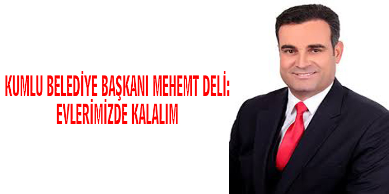 Kumlu Belediye Başkanı Mehmet Deli:Evlerimizde Kalalım